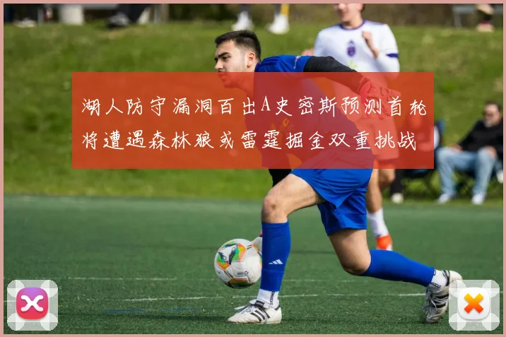 湖人防守漏洞百出A史密斯预测首轮将遭遇森林狼或雷霆掘金双重挑战