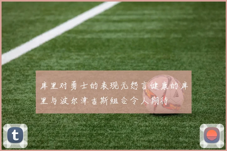 库里对勇士的表现无怨言健康的库里与波尔津吉斯组合令人期待