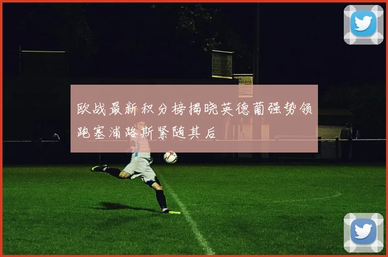 欧战最新积分榜揭晓英德葡强势领跑塞浦路斯紧随其后