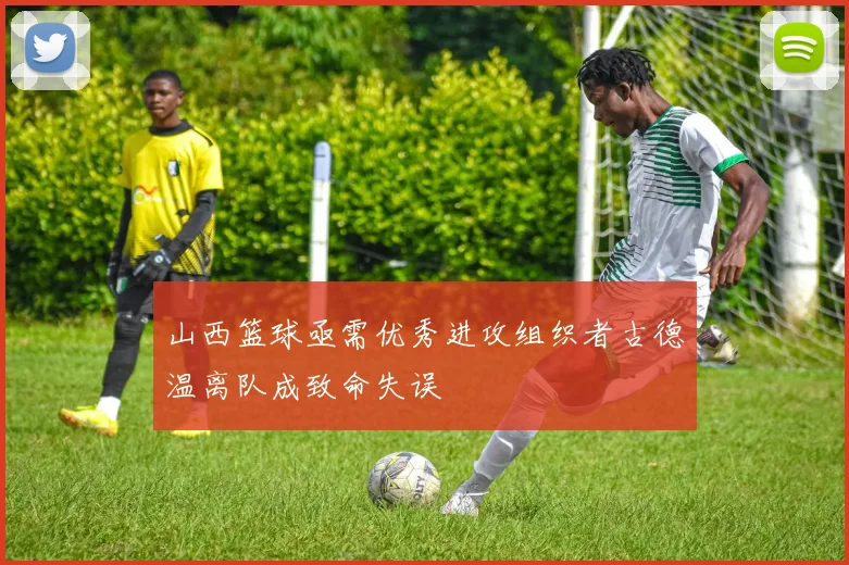 山西篮球亟需优秀进攻组织者古德温离队成致命失误