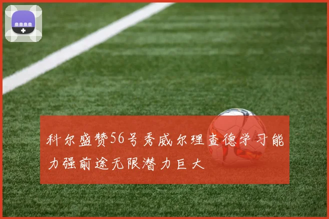 科尔盛赞56号秀威尔理查德学习能力强前途无限潜力巨大