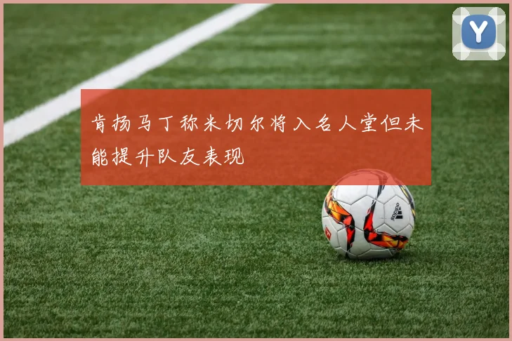 肯扬马丁称米切尔将入名人堂但未能提升队友表现