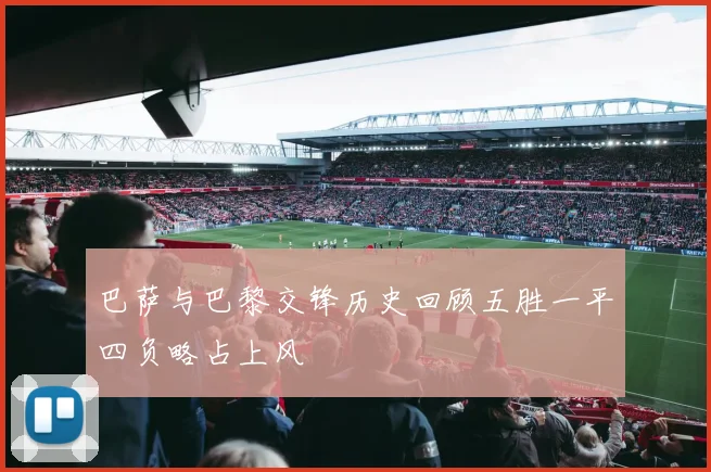 巴萨与巴黎交锋历史回顾五胜一平四负略占上风