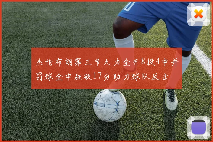 杰伦布朗第三节火力全开8投4中并罚球全中狂砍17分助力球队反击