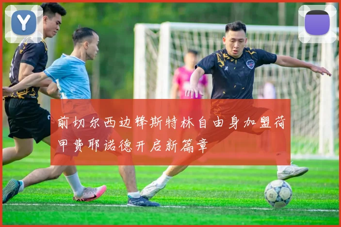 前切尔西边锋斯特林自由身加盟荷甲费耶诺德开启新篇章