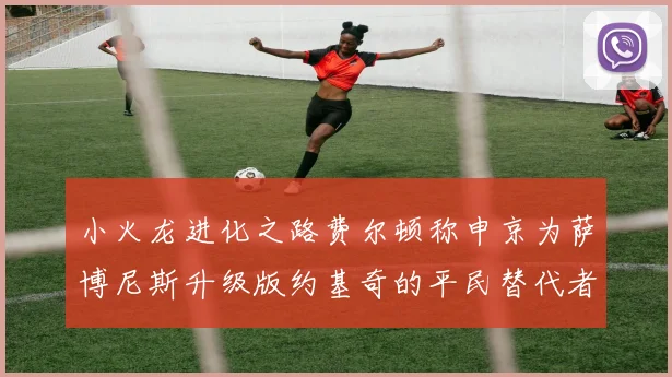 小火龙进化之路费尔顿称申京为萨博尼斯升级版约基奇的平民替代者