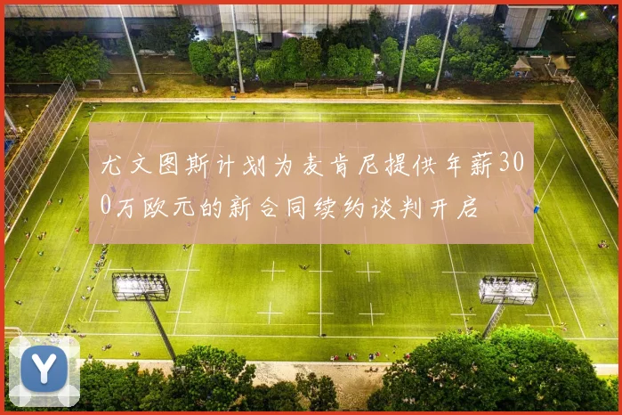 尤文图斯计划为麦肯尼提供年薪300万欧元的新合同续约谈判开启