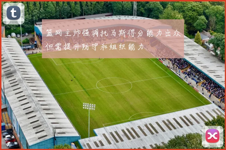 篮网主帅强调托马斯得分能力出众但需提升防守和组织能力