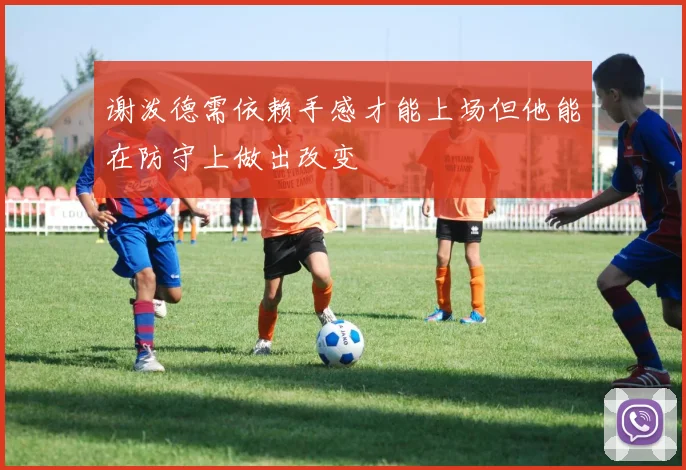 谢泼德需依赖手感才能上场但他能在防守上做出改变