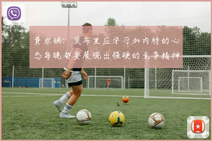 费尔顿：莫布里应学习加内特的心态每晚都要展现出强硬的竞争精神