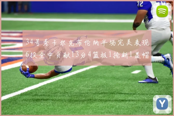 34号秀卡尔克布伦纳半场完美表现6投全中贡献13分4篮板1抢断1盖帽