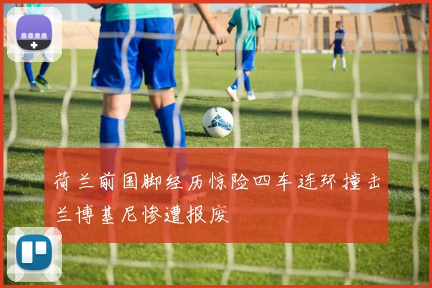 荷兰前国脚经历惊险四车连环撞击兰博基尼惨遭报废