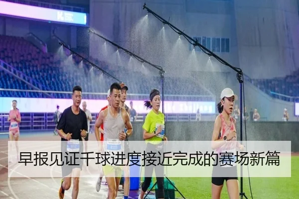 早报见证千球进度接近完成的赛场新篇